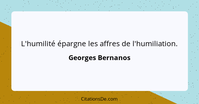 L'humilité épargne les affres de l'humiliation.... - Georges Bernanos