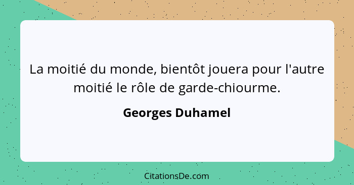 La moitié du monde, bientôt jouera pour l'autre moitié le rôle de garde-chiourme.... - Georges Duhamel