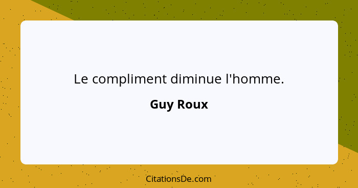 Le compliment diminue l'homme.... - Guy Roux