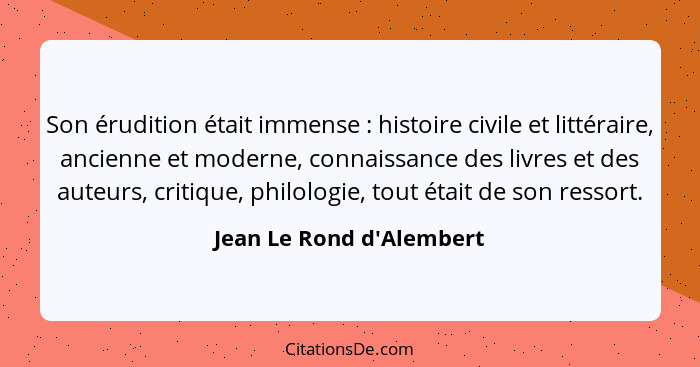 Son érudition était immense : histoire civile et littéraire, ancienne et moderne, connaissance des livres et des au... - Jean Le Rond d'Alembert