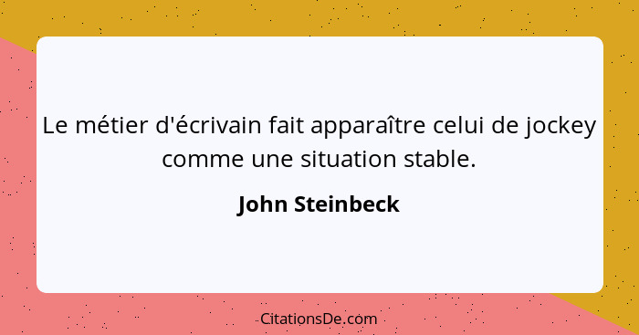 Le métier d'écrivain fait apparaître celui de jockey comme une situation stable.... - John Steinbeck