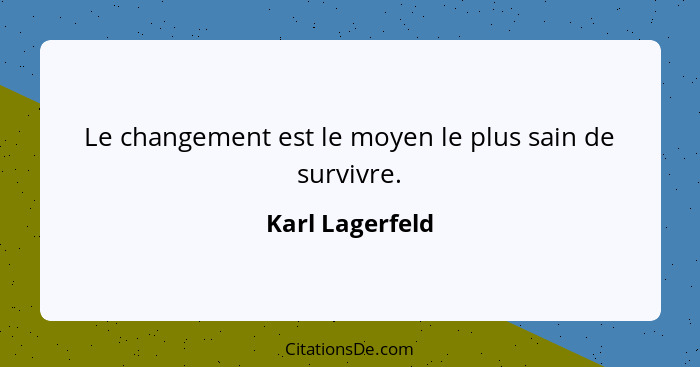 Le changement est le moyen le plus sain de survivre.... - Karl Lagerfeld