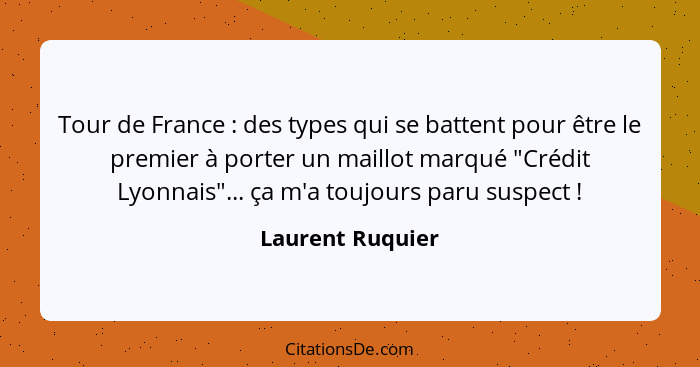 Tour de France : des types qui se battent pour être le premier à porter un maillot marqué "Crédit Lyonnais"... ça m'a toujours... - Laurent Ruquier