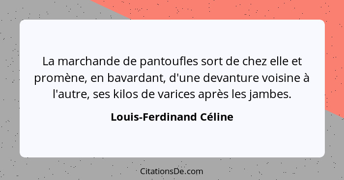 La marchande de pantoufles sort de chez elle et promène, en bavardant, d'une devanture voisine à l'autre, ses kilos de varice... - Louis-Ferdinand Céline