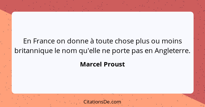 En France on donne à toute chose plus ou moins britannique le nom qu'elle ne porte pas en Angleterre.... - Marcel Proust