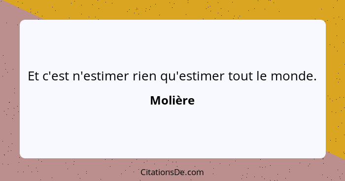 Et c'est n'estimer rien qu'estimer tout le monde.... - Molière