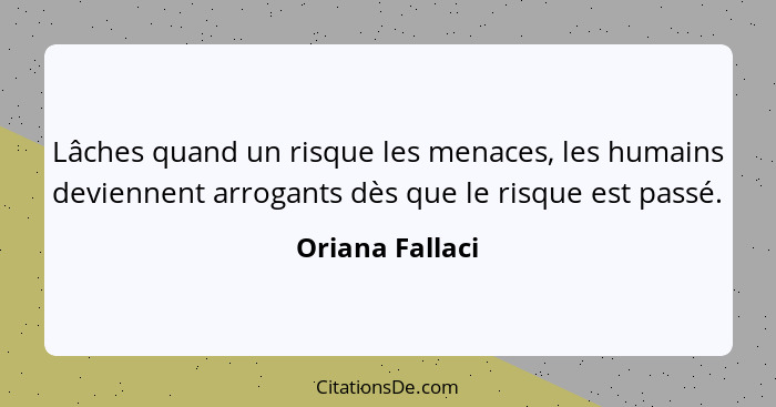 Lâches quand un risque les menaces, les humains deviennent arrogants dès que le risque est passé.... - Oriana Fallaci
