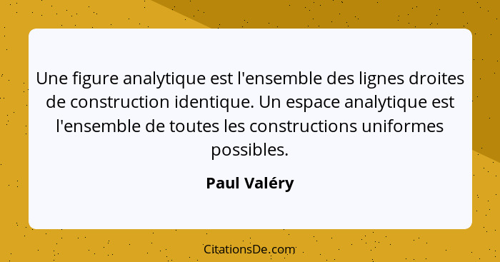 Une figure analytique est l'ensemble des lignes droites de construction identique. Un espace analytique est l'ensemble de toutes les con... - Paul Valéry