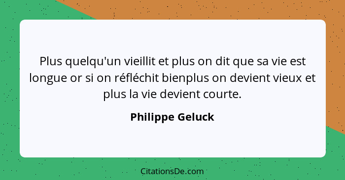 Plus quelqu'un vieillit et plus on dit que sa vie est longue or si on réfléchit bienplus on devient vieux et plus la vie devient cou... - Philippe Geluck