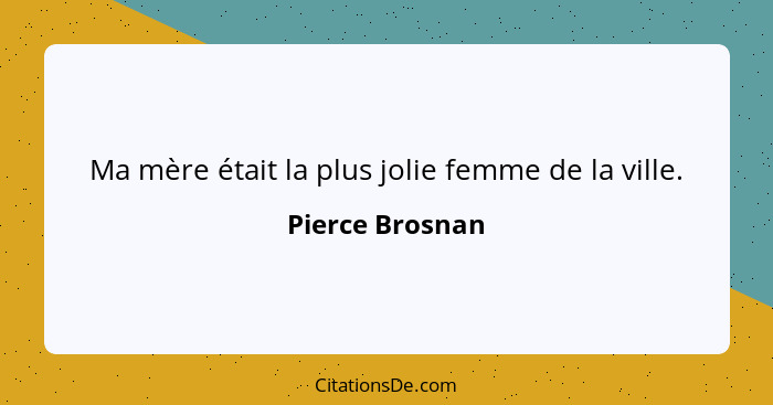 Ma mère était la plus jolie femme de la ville.... - Pierce Brosnan