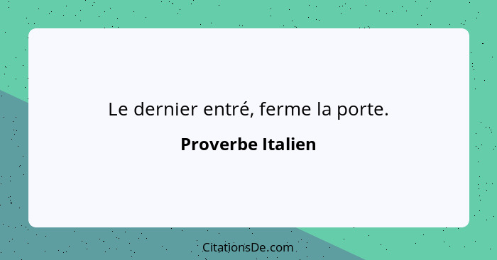 Le dernier entré, ferme la porte.... - Proverbe Italien