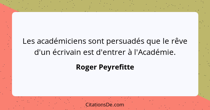 Les académiciens sont persuadés que le rêve d'un écrivain est d'entrer à l'Académie.... - Roger Peyrefitte