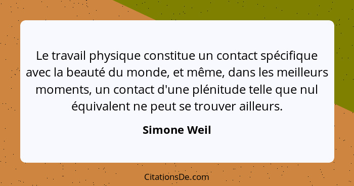 Le travail physique constitue un contact spécifique avec la beauté du monde, et même, dans les meilleurs moments, un contact d'une pléni... - Simone Weil