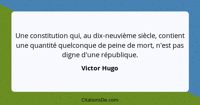 Une constitution qui, au dix-neuvième siècle, contient une quantité quelconque de peine de mort, n'est pas digne d'une république.... - Victor Hugo