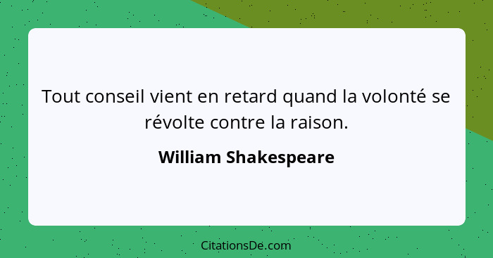 Tout conseil vient en retard quand la volonté se révolte contre la raison.... - William Shakespeare
