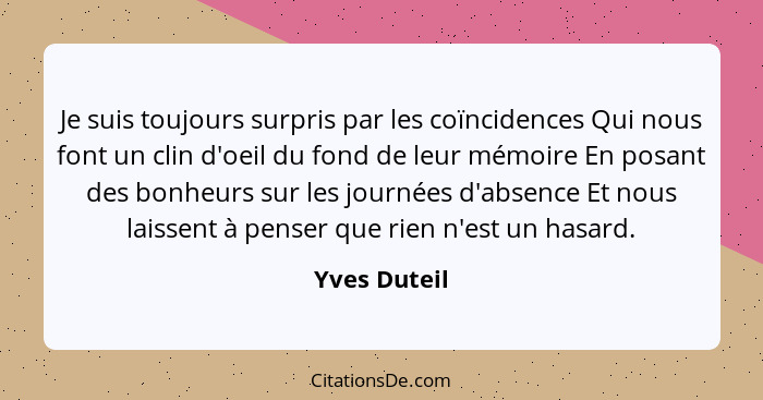 Je suis toujours surpris par les coïncidences Qui nous font un clin d'oeil du fond de leur mémoire En posant des bonheurs sur les journé... - Yves Duteil