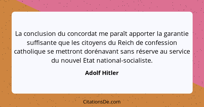 La conclusion du concordat me paraît apporter la garantie suffisante que les citoyens du Reich de confession catholique se mettront dor... - Adolf Hitler