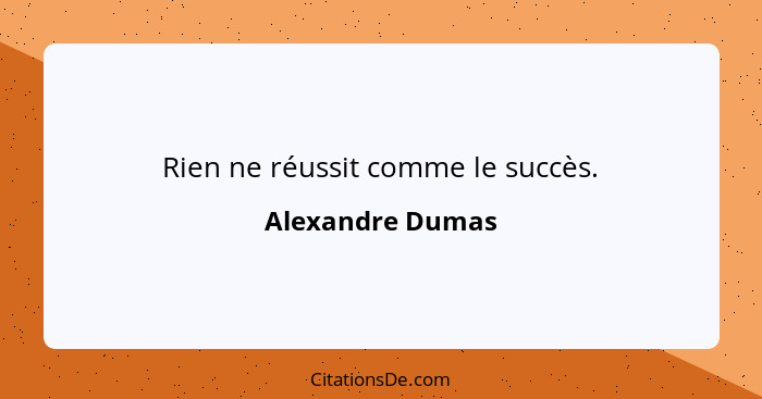 Rien ne réussit comme le succès.... - Alexandre Dumas