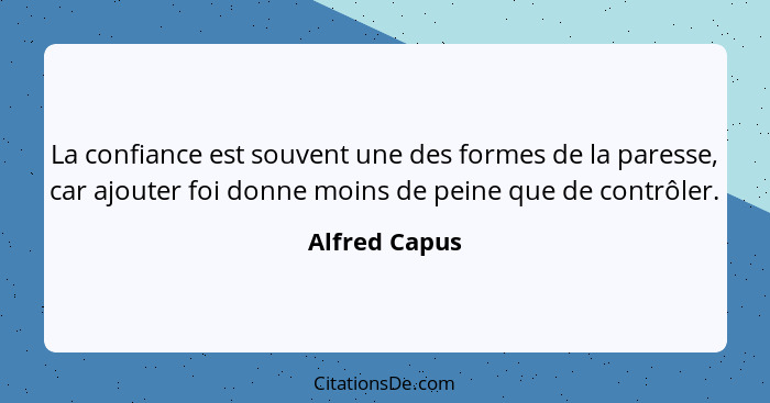 La confiance est souvent une des formes de la paresse, car ajouter foi donne moins de peine que de contrôler.... - Alfred Capus