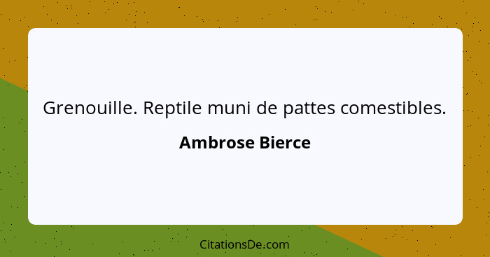 Grenouille. Reptile muni de pattes comestibles.... - Ambrose Bierce