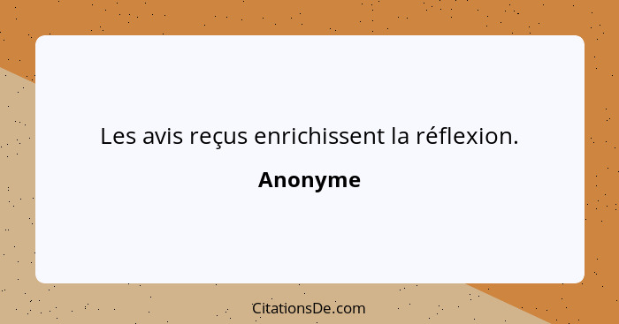 Les avis reçus enrichissent la réflexion.... - Anonyme