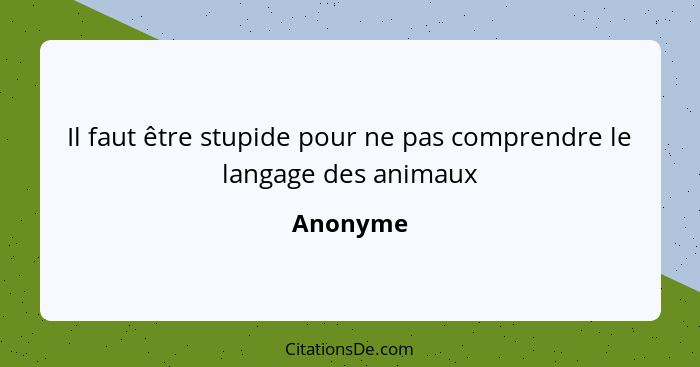 Il faut être stupide pour ne pas comprendre le langage des animaux... - Anonyme