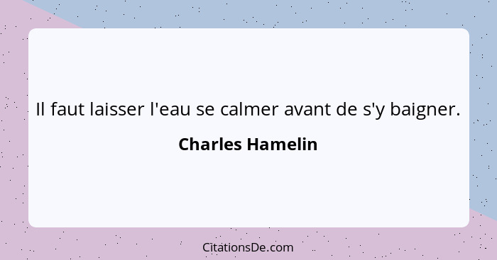 Il faut laisser l'eau se calmer avant de s'y baigner.... - Charles Hamelin