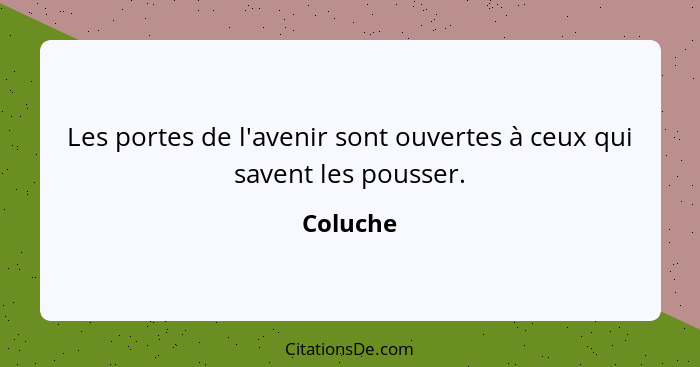 Les portes de l'avenir sont ouvertes à ceux qui savent les pousser.... - Coluche