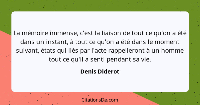 La mémoire immense, c'est la liaison de tout ce qu'on a été dans un instant, à tout ce qu'on a été dans le moment suivant, états qui l... - Denis Diderot