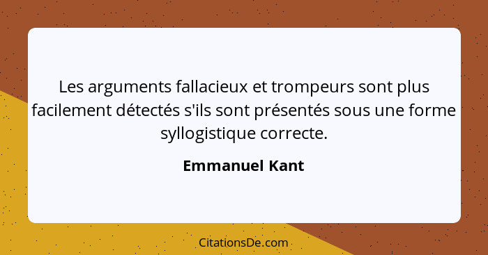 Les arguments fallacieux et trompeurs sont plus facilement détectés s'ils sont présentés sous une forme syllogistique correcte.... - Emmanuel Kant