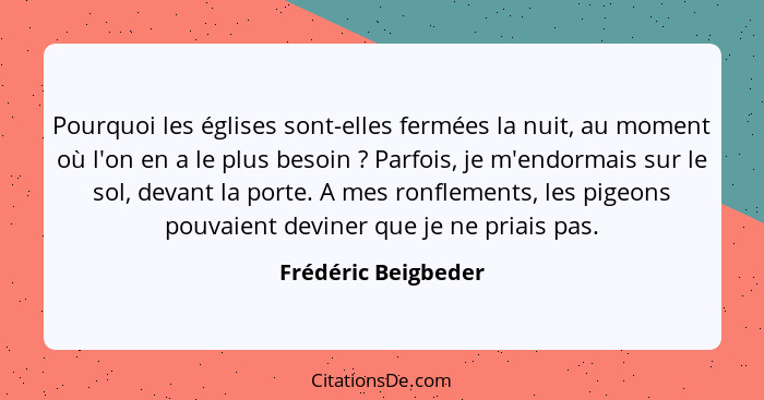 Pourquoi les églises sont-elles fermées la nuit, au moment où l'on en a le plus besoin ? Parfois, je m'endormais sur le sol,... - Frédéric Beigbeder