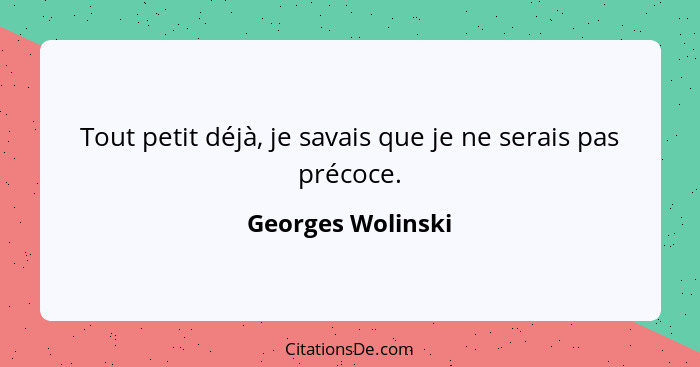 Tout petit déjà, je savais que je ne serais pas précoce.... - Georges Wolinski