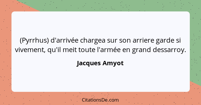 (Pyrrhus) d'arrivée chargea sur son arriere garde si vivement, qu'il meit toute l'armée en grand dessarroy.... - Jacques Amyot