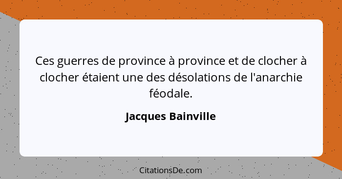 Ces guerres de province à province et de clocher à clocher étaient une des désolations de l'anarchie féodale.... - Jacques Bainville