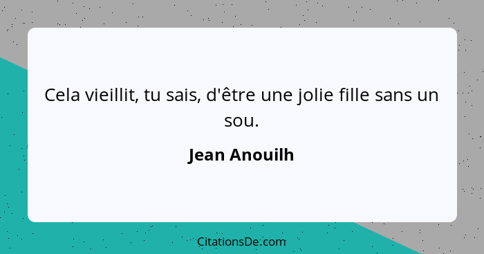 Cela vieillit, tu sais, d'être une jolie fille sans un sou.... - Jean Anouilh