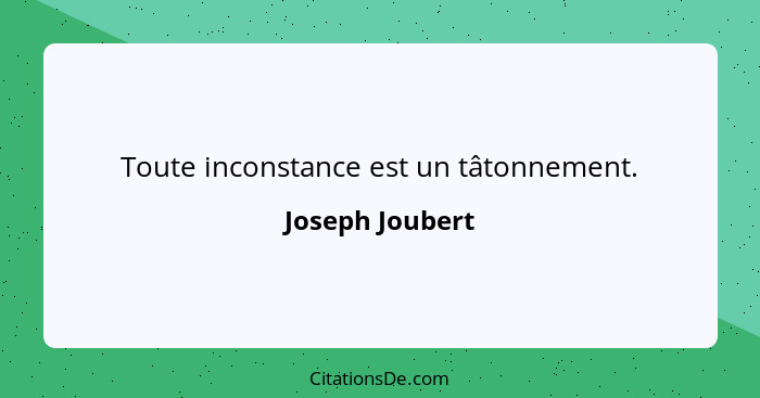 Toute inconstance est un tâtonnement.... - Joseph Joubert