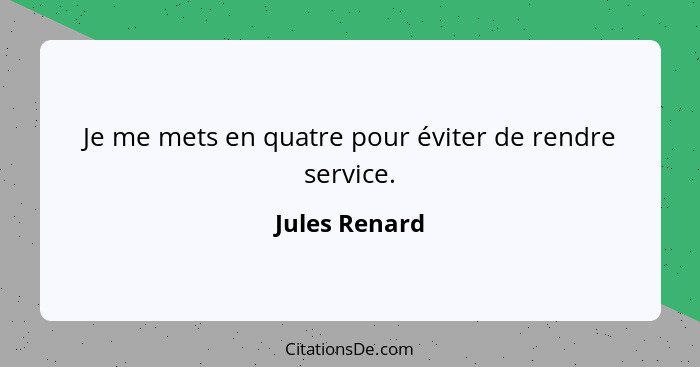 Je me mets en quatre pour éviter de rendre service.... - Jules Renard