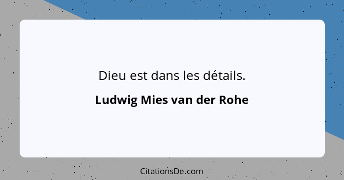 Dieu est dans les détails.... - Ludwig Mies van der Rohe