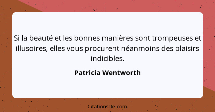 Si la beauté et les bonnes manières sont trompeuses et illusoires, elles vous procurent néanmoins des plaisirs indicibles.... - Patricia Wentworth