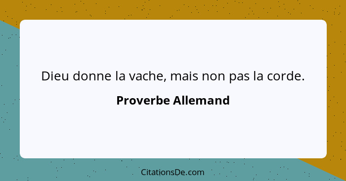 Dieu donne la vache, mais non pas la corde.... - Proverbe Allemand