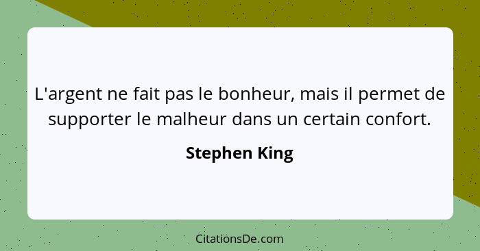 L'argent ne fait pas le bonheur, mais il permet de supporter le malheur dans un certain confort.... - Stephen King