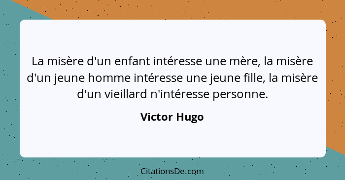 La misère d'un enfant intéresse une mère, la misère d'un jeune homme intéresse une jeune fille, la misère d'un vieillard n'intéresse per... - Victor Hugo