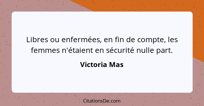 Libres ou enfermées, en fin de compte, les femmes n'étaient en sécurité nulle part.... - Victoria Mas