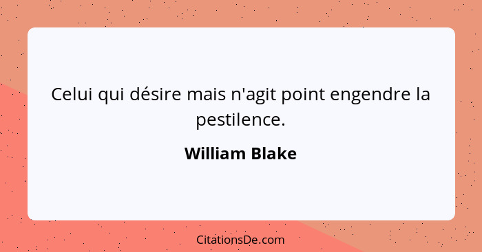 Celui qui désire mais n'agit point engendre la pestilence.... - William Blake