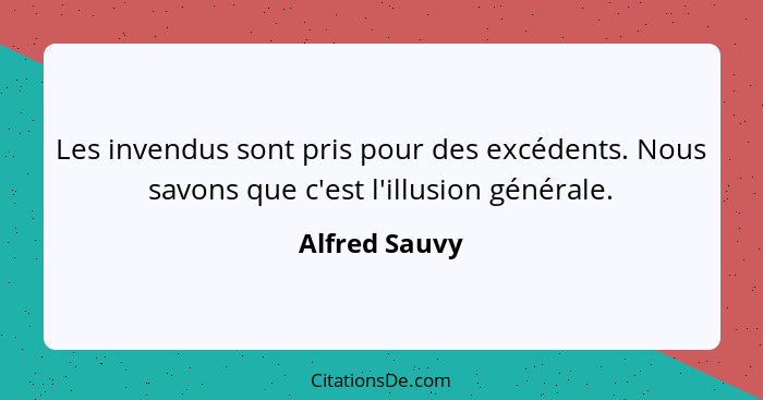 Les invendus sont pris pour des excédents. Nous savons que c'est l'illusion générale.... - Alfred Sauvy