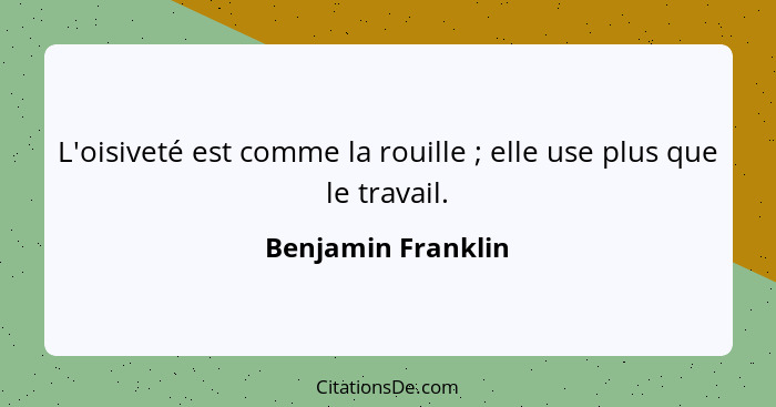 L'oisiveté est comme la rouille ; elle use plus que le travail.... - Benjamin Franklin