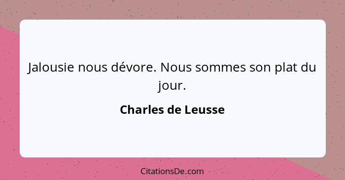 Jalousie nous dévore. Nous sommes son plat du jour.... - Charles de Leusse