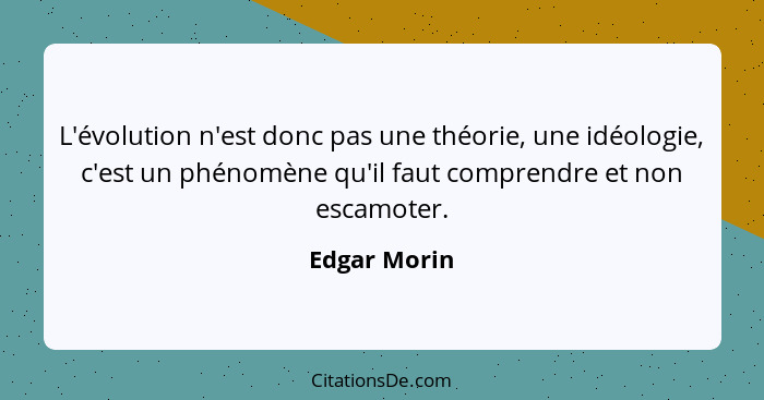 L'évolution n'est donc pas une théorie, une idéologie, c'est un phénomène qu'il faut comprendre et non escamoter.... - Edgar Morin