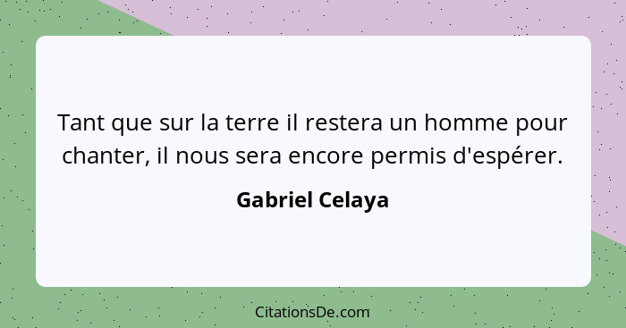 Tant que sur la terre il restera un homme pour chanter, il nous sera encore permis d'espérer.... - Gabriel Celaya