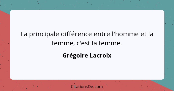 La principale différence entre l'homme et la femme, c'est la femme.... - Grégoire Lacroix